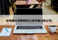 区块链公司牌照转让[区块链注册公司]