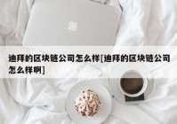 迪拜的区块链公司怎么样[迪拜的区块链公司怎么样啊]