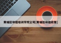 黄埔区块链培训学院公司[黄埔区块链政策]