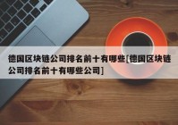 德国区块链公司排名前十有哪些[德国区块链公司排名前十有哪些公司]