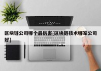 区块链公司哪个最厉害[区块链技术哪家公司好]