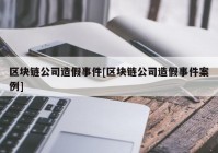 区块链公司造假事件[区块链公司造假事件案例]