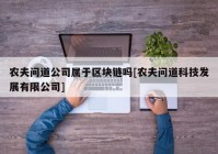 农夫问道公司属于区块链吗[农夫问道科技发展有限公司]