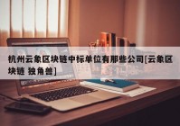 杭州云象区块链中标单位有那些公司[云象区块链 独角兽]