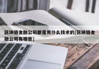 区块链金融公司都是用什么技术的[区块链金融公司有哪些]