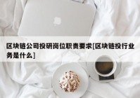 区块链公司投研岗位职责要求[区块链投行业务是什么]