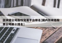 区块链公司股权交易平台排名[国内区块链股票公司前十排名]