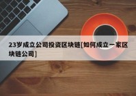 23岁成立公司投资区块链[如何成立一家区块链公司]