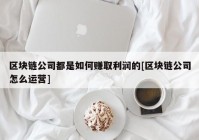 区块链公司都是如何赚取利润的[区块链公司怎么运营]