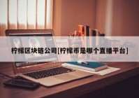 柠檬区块链公司[柠檬币是哪个直播平台]