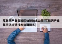 互联网产业集团区块链技术公司[互联网产业集团区块链技术公司排名]