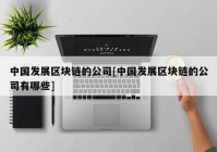 中国发展区块链的公司[中国发展区块链的公司有哪些]