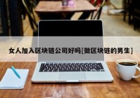 女人加入区块链公司好吗[做区块链的男生]