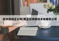 区块链纯正公司[真正区块链技术有哪家公司]