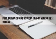 腾讯参股的区块链公司[腾讯参股的区块链公司排名]