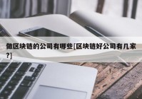 做区块链的公司有哪些[区块链好公司有几家?]