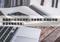 英国银行投资区块链公司有哪些[英国区块链联盟有哪些项目]