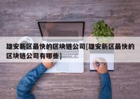 雄安新区最快的区块链公司[雄安新区最快的区块链公司有哪些]