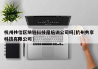 杭州共信区块链科技是培训公司吗[杭州共享科技有限公司]