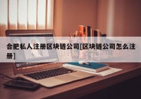 合肥私人注册区块链公司[区块链公司怎么注册]