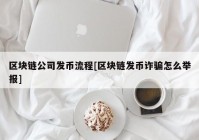 区块链公司发币流程[区块链发币诈骗怎么举报]