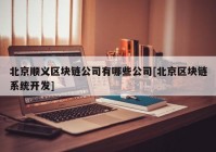 北京顺义区块链公司有哪些公司[北京区块链系统开发]